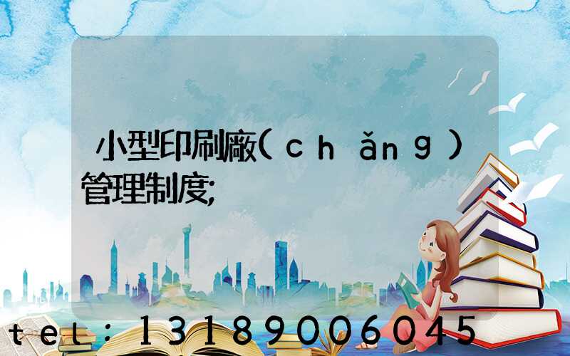 小型印刷廠(chǎng)管理制度