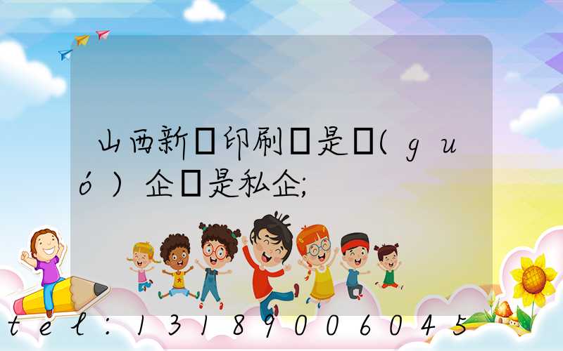 山西新華印刷廠是國(guó)企還是私企