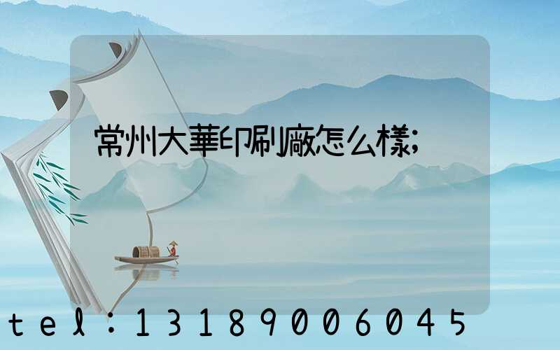 常州大華印刷廠怎么樣
