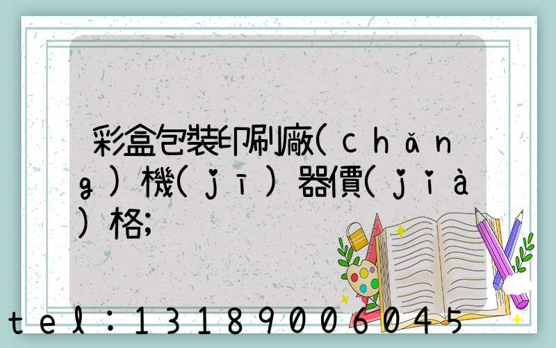 彩盒包裝印刷廠(chǎng)機(jī)器價(jià)格