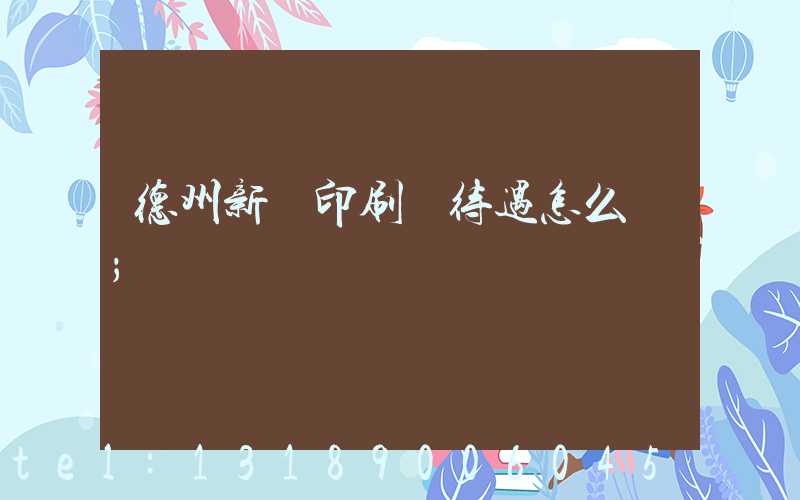 德州新華印刷廠待遇怎么樣