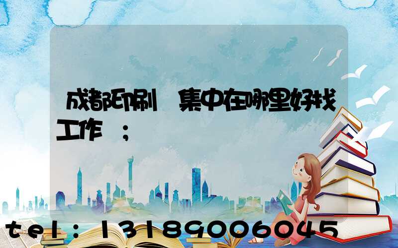成都印刷廠集中在哪里好找工作嗎
