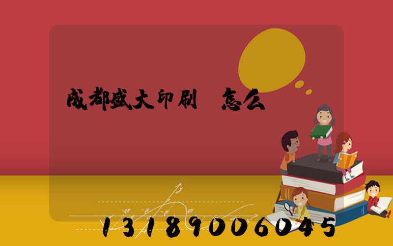 成都盛大印刷廠怎么樣