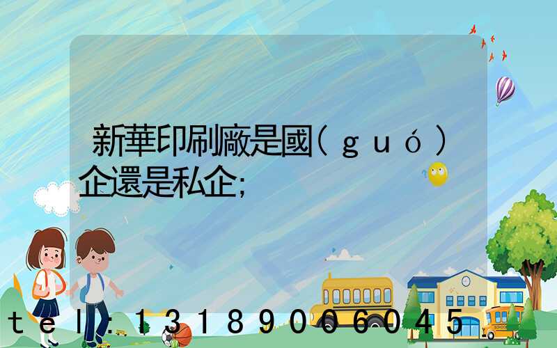 新華印刷廠是國(guó)企還是私企
