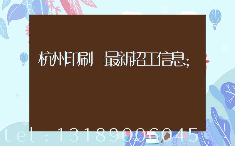杭州印刷廠最新招工信息