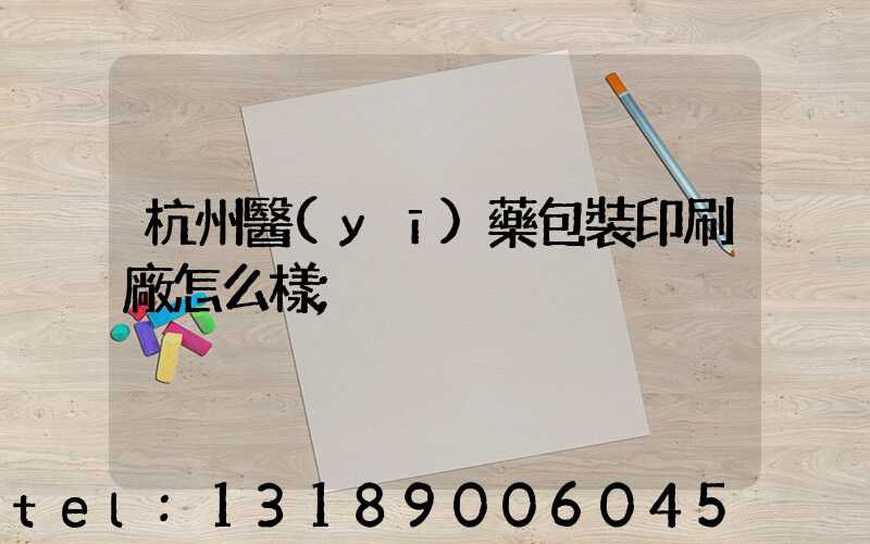 杭州醫(yī)藥包裝印刷廠怎么樣