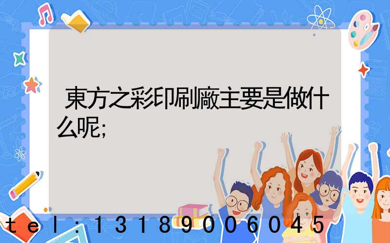 東方之彩印刷廠主要是做什么呢