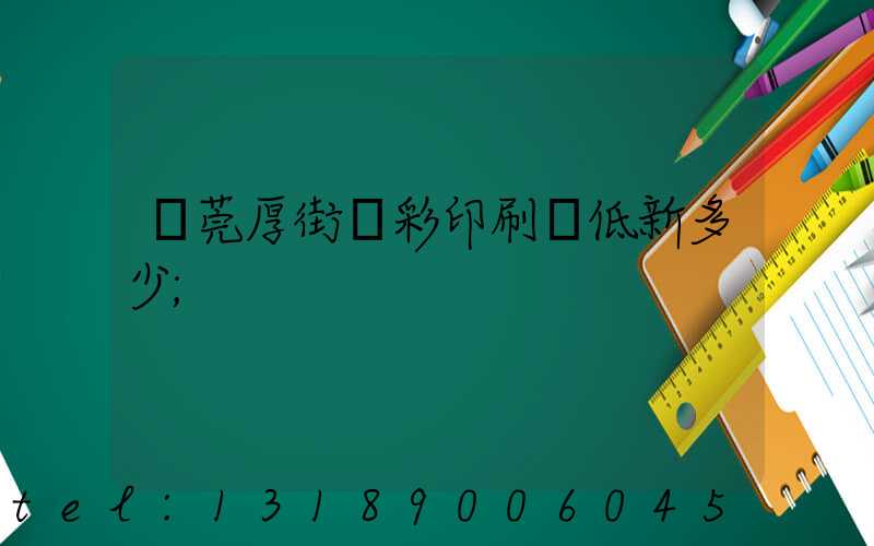 東莞厚街東彩印刷廠低新多少