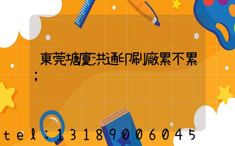 東莞塘廈洪通印刷廠累不累