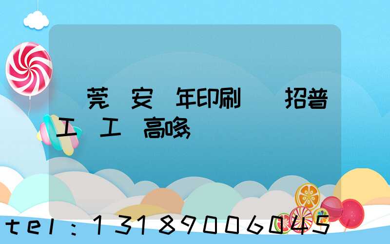 東莞長安興年印刷廠還招普工嗎工資高哆