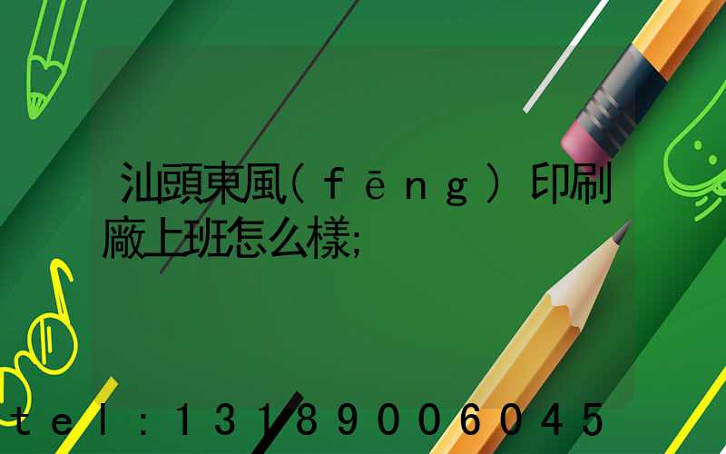汕頭東風(fēng)印刷廠上班怎么樣