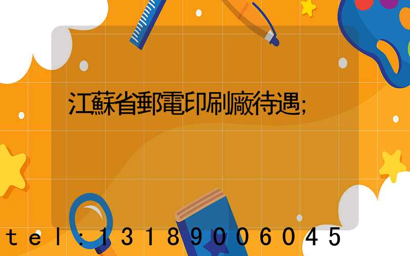 江蘇省郵電印刷廠待遇