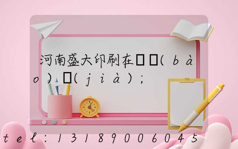 河南盛大印刷在線報(bào)價(jià)
