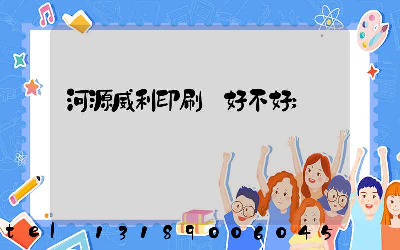 河源威利印刷廠好不好