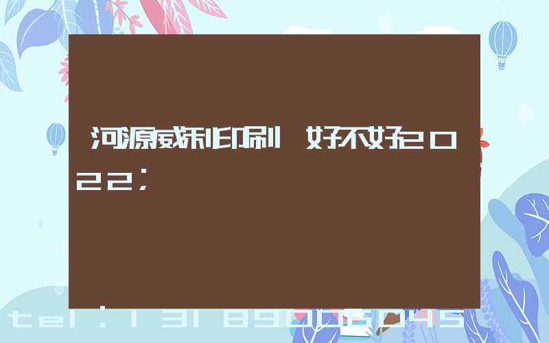 河源威利印刷廠好不好2022