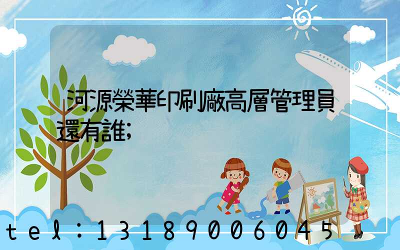 河源榮華印刷廠高層管理員還有誰