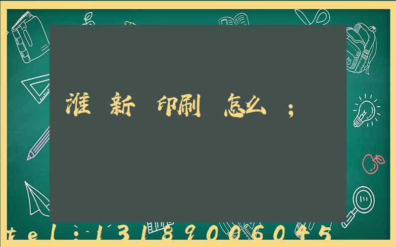 淮陰新華印刷廠怎么樣