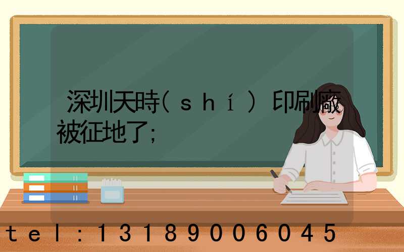 深圳天時(shí)印刷廠被征地了