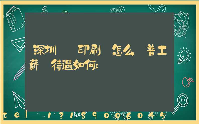 深圳鴻興印刷廠怎么樣普工薪資待遇如何