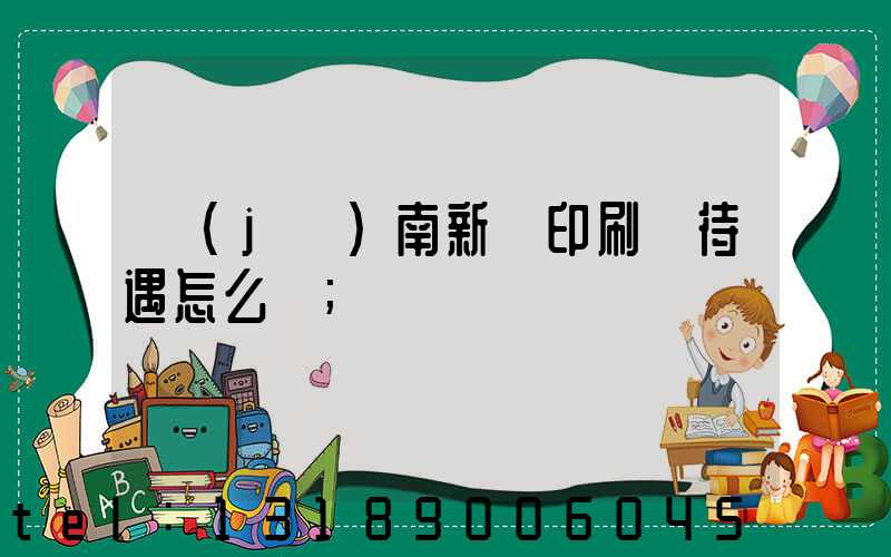 濟(jì)南新華印刷廠待遇怎么樣