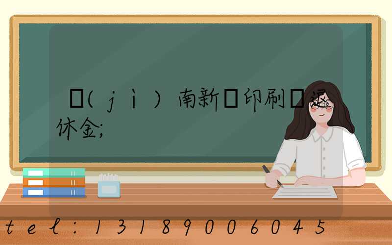 濟(jì)南新華印刷廠退休金