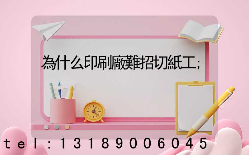 為什么印刷廠難招切紙工