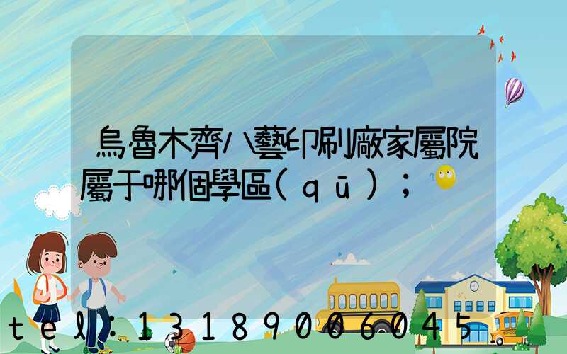 烏魯木齊八藝印刷廠家屬院屬于哪個學區(qū)