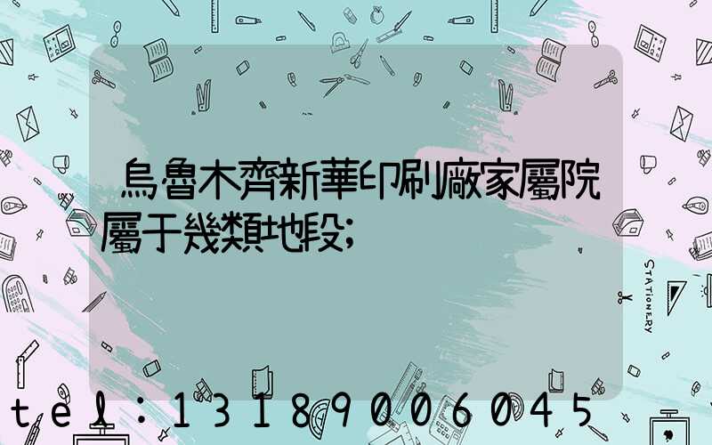 烏魯木齊新華印刷廠家屬院屬于幾類地段