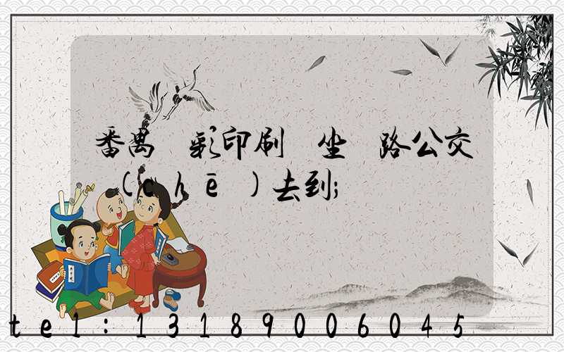 番禺藝彩印刷廠坐幾路公交車(chē)去到