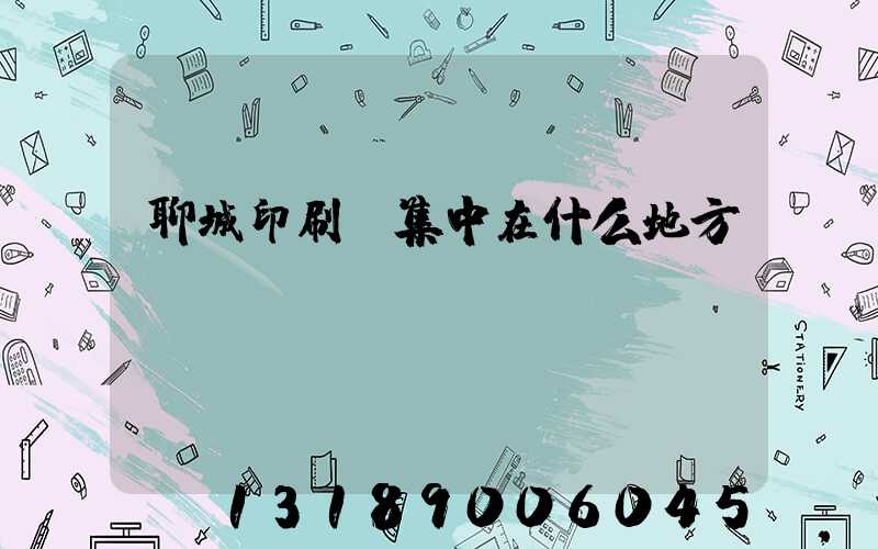 聊城印刷廠集中在什么地方