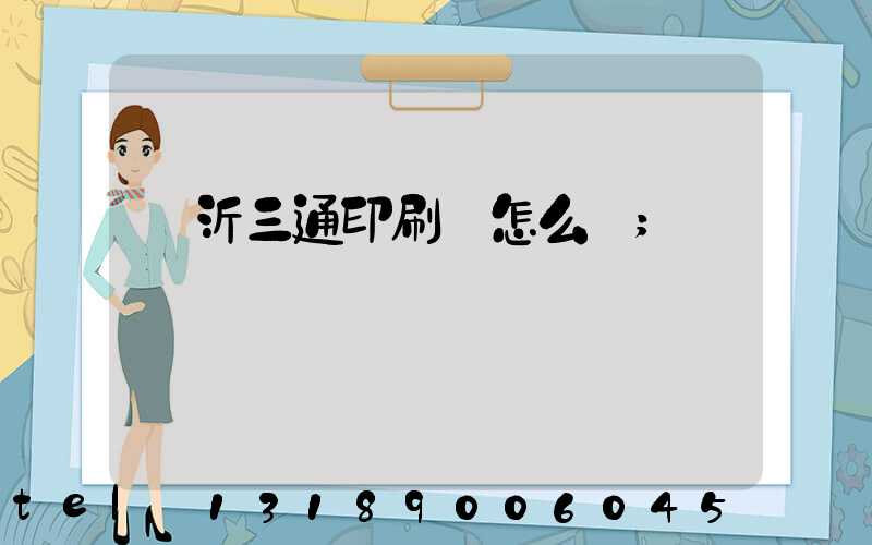 臨沂三通印刷廠怎么樣