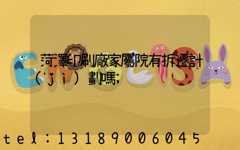 菏澤印刷廠家屬院有拆遷計(jì)劃嗎