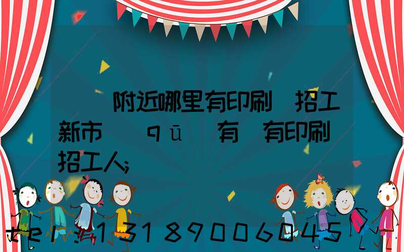 請問附近哪里有印刷廠招工新市區(qū)有沒有印刷廠招工人