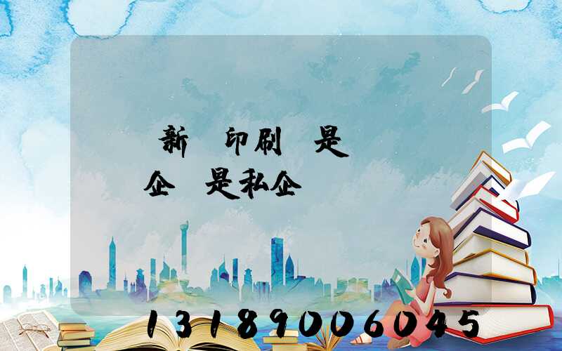 貴陽新華印刷廠是國(guó)企還是私企