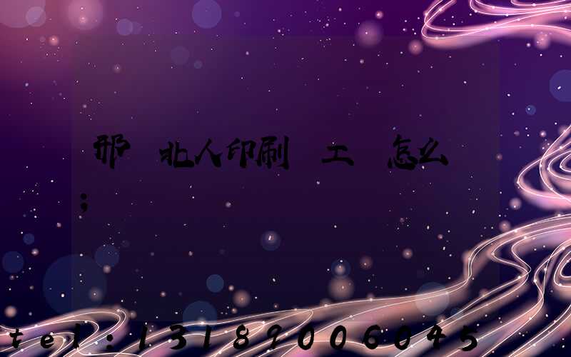 邢臺北人印刷廠工資怎么樣
