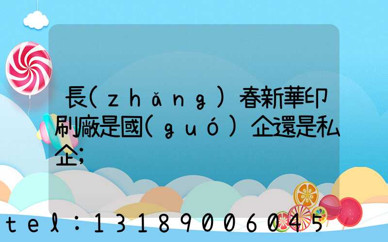 長(zhǎng)春新華印刷廠是國(guó)企還是私企