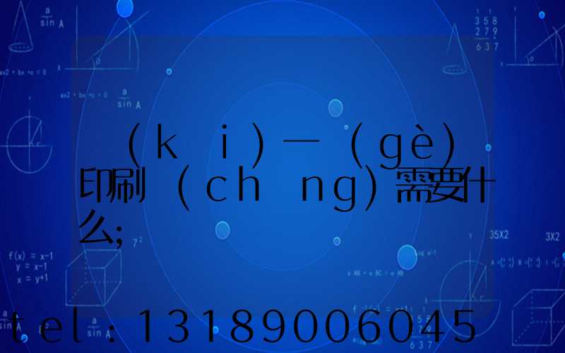 開(kāi)一個(gè)印刷廠(chǎng)需要什么