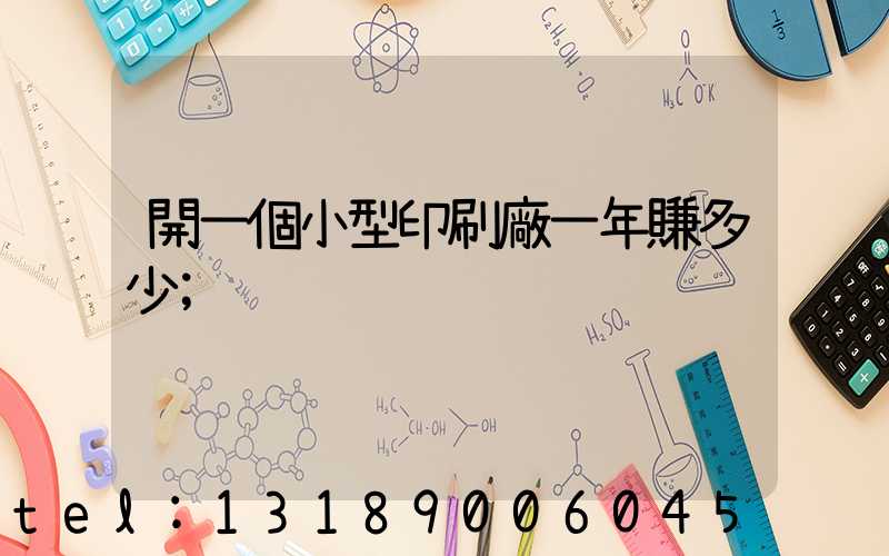 開一個小型印刷廠一年賺多少