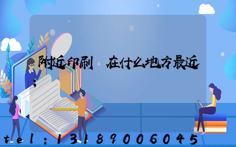附近印刷廠在什么地方最近