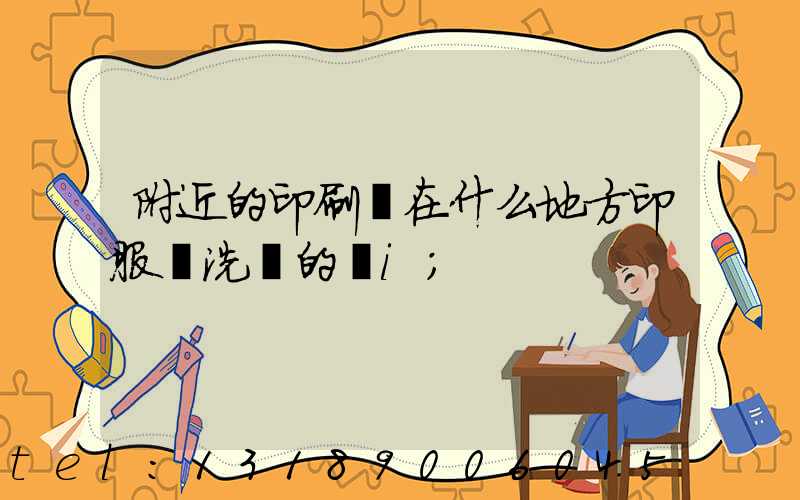 附近的印刷廠在什么地方印服裝洗標的嗎i